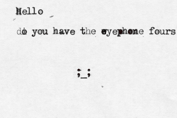 hello H di o you have the wye e phone fours ;_