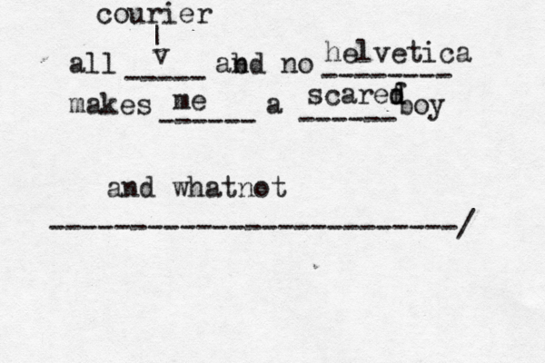 all abd n no makes a boy ----- -------- ------ ------ ------------------------- courier | v helvetica me scaref d d and whatno