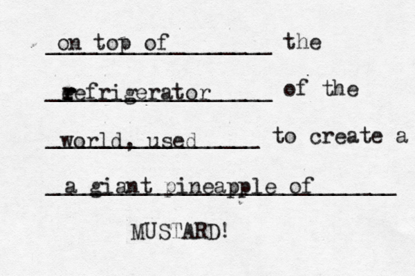 __________________ the __________________ of the _________________ to create a ___________________________ on top of eefrigerator r r r r r world, used a giant pineapple of MUSTARD