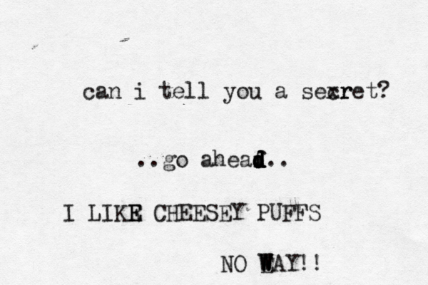 can i tell you a sexr cret ..go aheaf d d d d d I LIKR E E CHEESEY PUF NO EAY W W W W !
