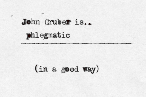 John Gruber is .. ________________________ phlegmatic (in a good way