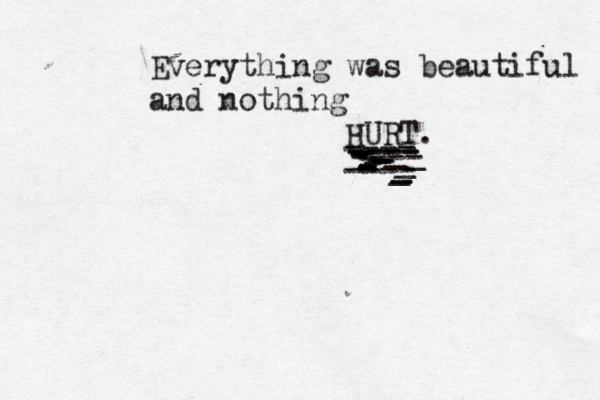 Everything was beautiful and nothing HURT. ---- ---- ---- ---- ---- --------------- ______