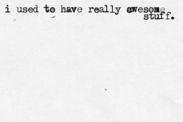 i used to have really c awesome stuff.