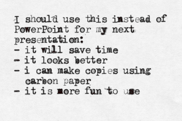 I should use this instead of PowerPoint for my next presentation: •• ••• - it will save time - it looks better - i can make copies using carbon paper - it is more fun to use