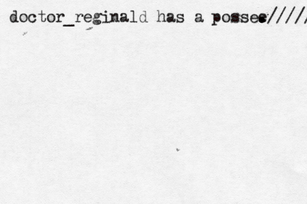 doctor_reginald has a possee . . . . . . . . . . . . . . . . . ./////