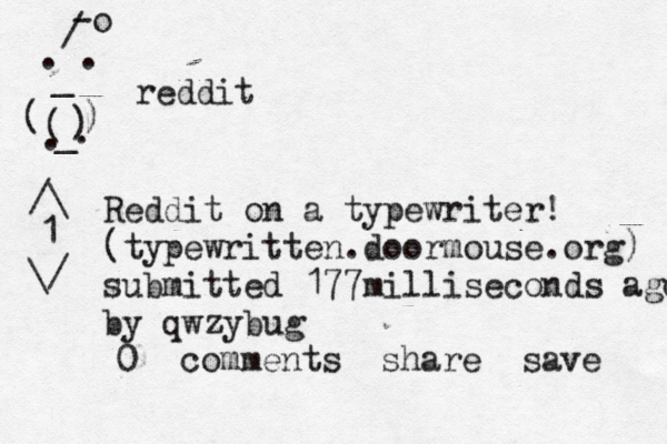o - / . . _ ( ) ( ) ..reddit /\ \/ Reddit on a typewriter! (typewritten.doormouse.org) submitted 177milliseconds ago by qwzybug comments share save 1 0