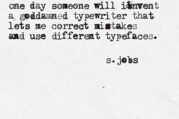 one day someone will ib &nvent a goddamned typewriter that lets me correct mistakes and use different typefaces. s.job