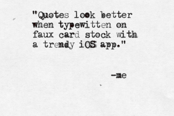 "Quotes look better when typewitten on faux card stock with a trendy iOS app ." -m
