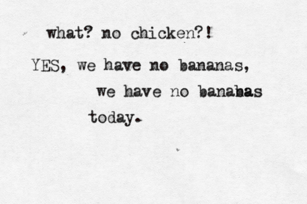 what? no chicken?! YES, we have no bananas, we have no banaba nas today .
