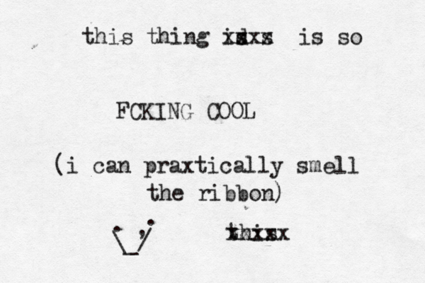 this xxxxx this thing id s s xxxx is so FCKING COOL (i can praxtically smell the ribbon) . . , \_/