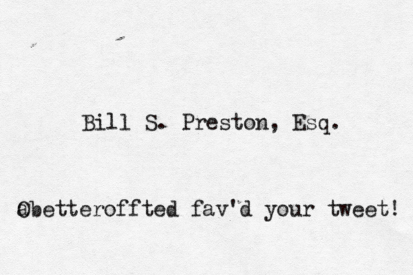 Bill S. Preston, Esq b O a etteroffted fav'd your tweet!