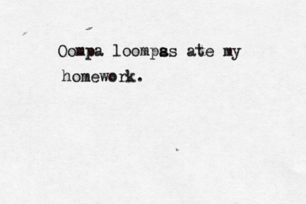 Oompa loomps as ate my homework.