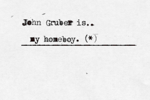 John Gruber is .. ________________________ my homeboy . (*)