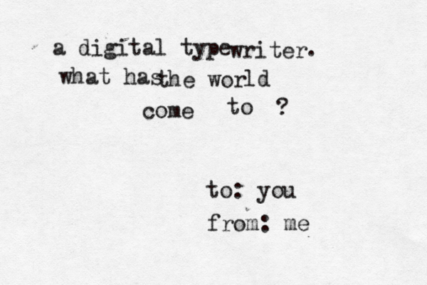 to: you from: me a digital type writer . what has the wor ld come to ?