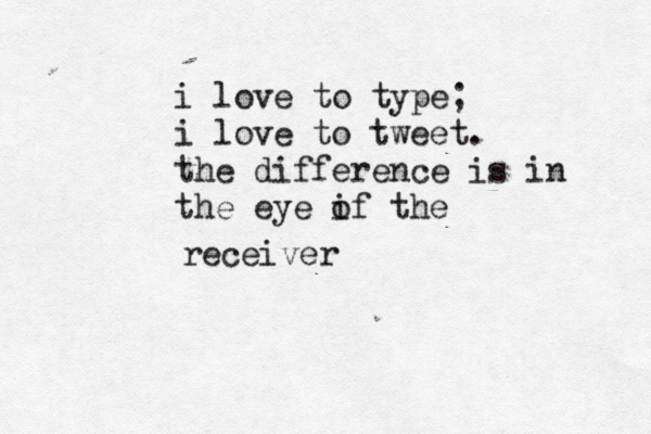 i love to type; i love to tweet. the difference is in the eye if the o receive