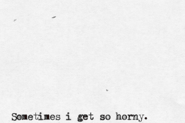 Sometimes i get so horny