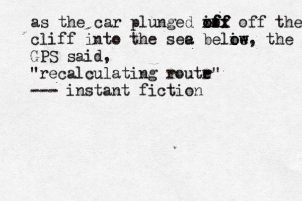 as the car plunged iff o off off xxx off the cliff into the see a belie ow ow, the GPS said, "recalculating routr e" --- instant fictio