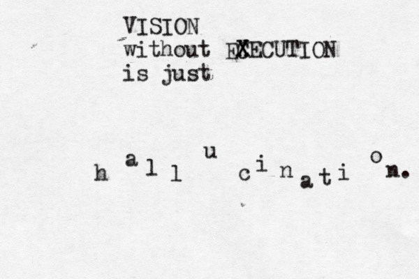 VISION without EC X XECUTION is just h a l l u c i n a t i o n.