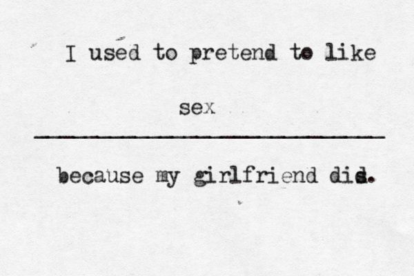 I used to pretend to like ____________________________ because my girlfriend dis d se