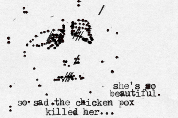.......................///..............................////.........................................................:/:...............................................///:...........................:::::/.....she's so beautiful so sad the chicken pox killed her...