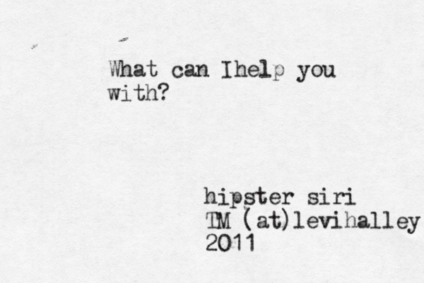 hipster siri TM @ (at)levihalley 2011 What can Ihelp you with?