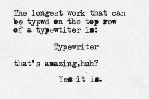 The longest work that can be typwd on the top row of a typewtiter is: Typewriter that's amazing,hu Yes it is