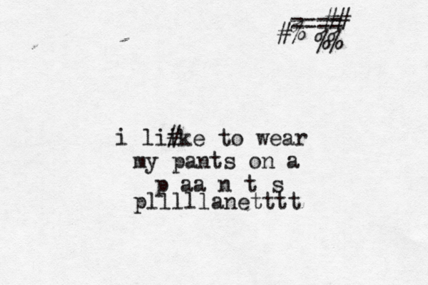 i lii #ke to wear my pants on a p aa n t s plllllanetttt ==== #% ## %%