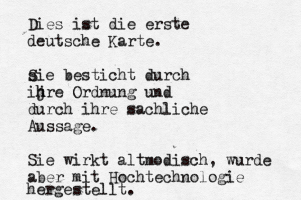 Dies ist die erste deutsche Karte. s Sie besticht durch ijre h h Ordnung und durch ihre sachliche Aussage. Sie wirkt altmodisch, wurde aber mit Hochtechnologie hergestellt