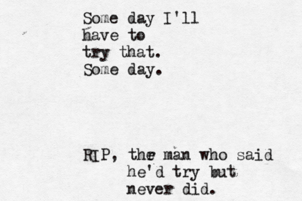Some day I'll have to try that. Some day. RIP, thr e e man who said he'd try but never did