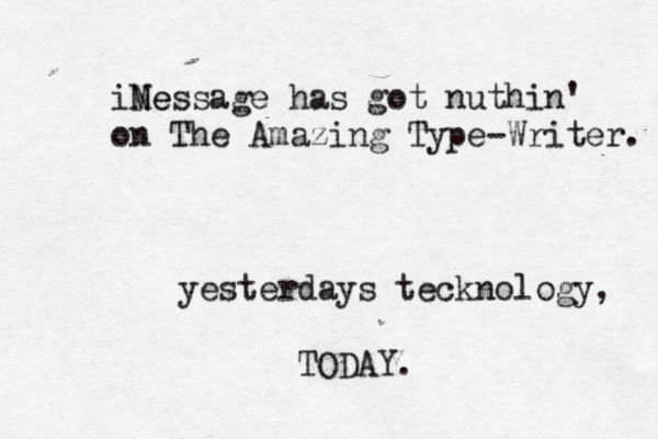 iNe Message has got nuthin' on The Amazing Type-Writer. yesterdays tecknology, TODAY.