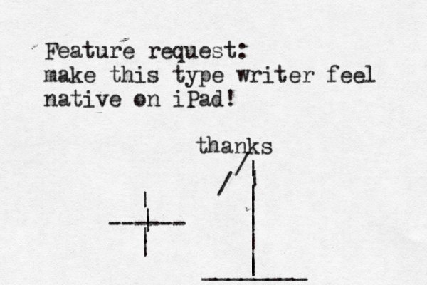 Feature request: make this type writer feel native on iPad! than | | | | | ------ | | | | | | ________ | | | | / /
