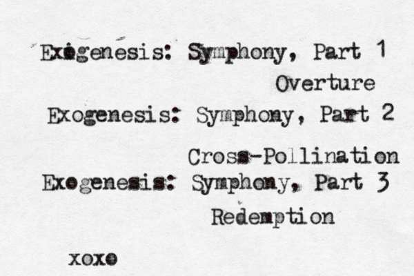 Exi ogenesis: Symphony, Part 1 Overture Exogenesis: Symphony, Part 2 Cross-Pollination Exogenesis: Symphony, Part 3 Redemption xox