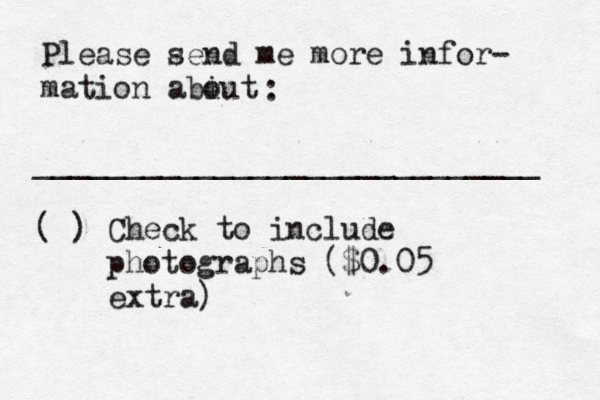Please send me more infor- mation abiut o : ____________________________ ( ) Check to include photographs ($0.05 extra