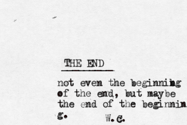 THE END ________ not even the beginnib ng of the end, but maybe the end of the beginning g. W.c. 