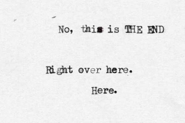 No, this is THE END Right over here. Here