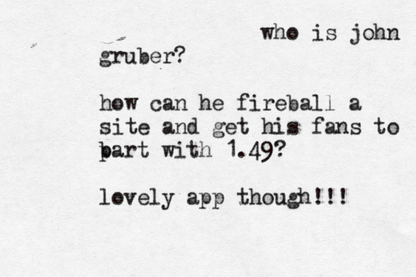 who is john gruber? how can he fireball a site and get his fans to b part with £ 1.49? lovely app though!!!