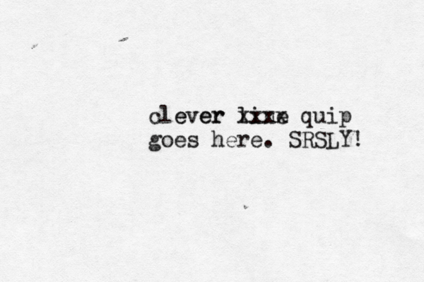 clever ever line xxxx quip goes here. SRSLY!