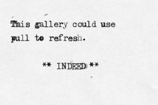This gallery could use pull to refresh ** INDEED *