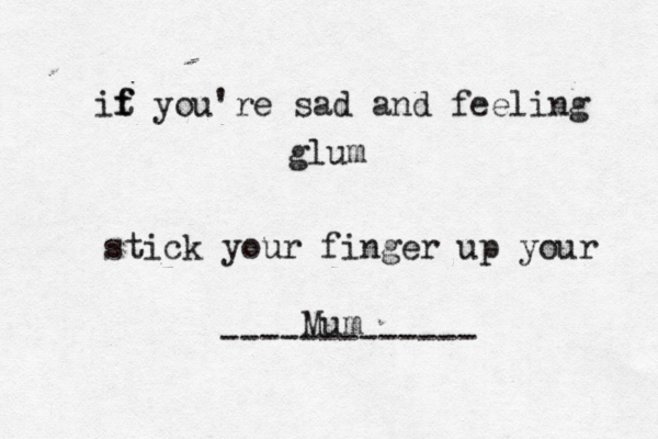 it f f you're sad and feeling glum stick your finger up your ------------ Mu