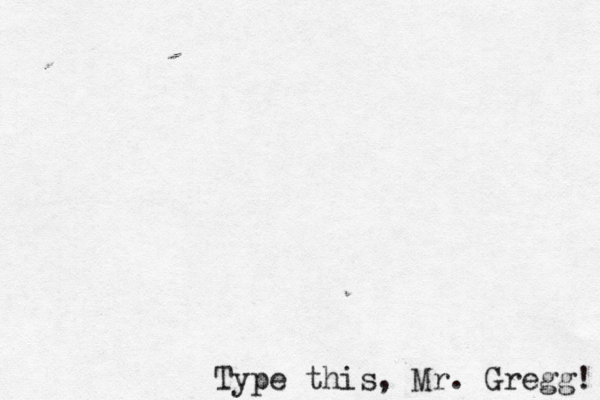 Type this, Mr. Gregg!