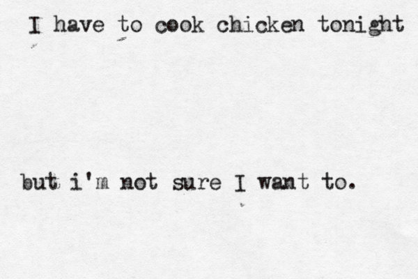 I have to cook chicken tonight but i'm not sure I want to.