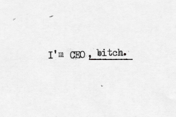 I'm CEO _______ , bitch 