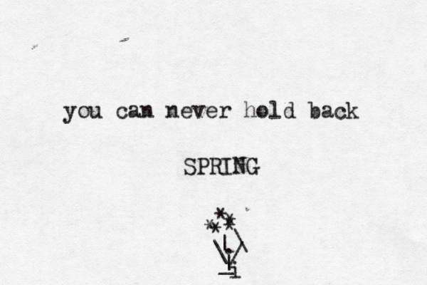 you can never hold back SPRING * | _ | * * * * \ ~ .< \ / i