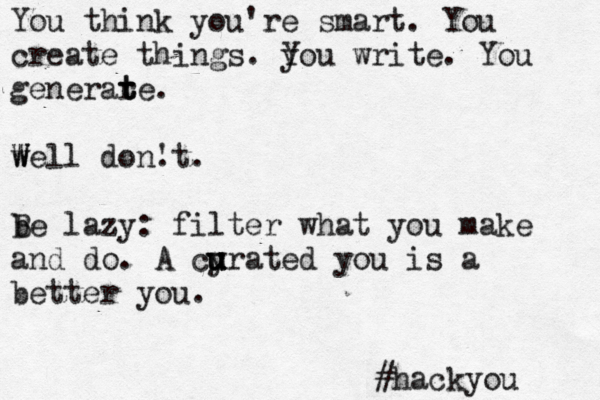 You think you're smart. You create things. you Y write. You generar te t t . w W Well don. 't. b Be lazy: filter what you make and do. A cyrated u u u u you is a better you. @ @ #hackyou