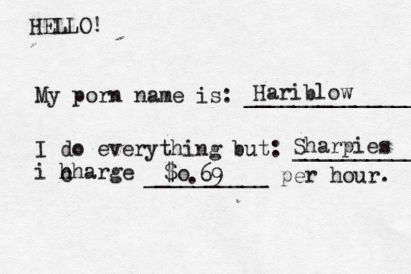 HELLO! My porn name is: ______________ I do everything but: ___________ i h charge c __________ per hour Hariblow Sharpies $o .6