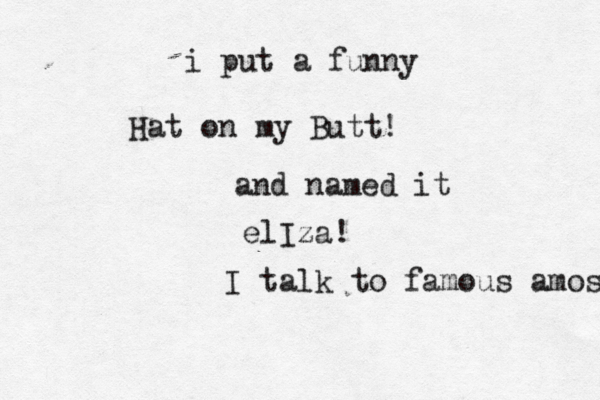 Hat on my Butt! i put a funny and named it elIza! I talk to famous amos