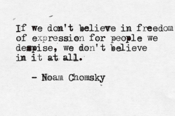 If we don't believe in freedom of expression for people we despise, we don't believe in it at all. - Noam Chomsk