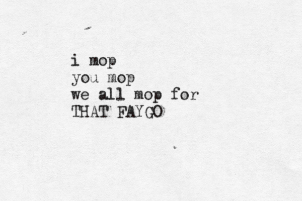 i mop you mop we all mop for THAT FAYG