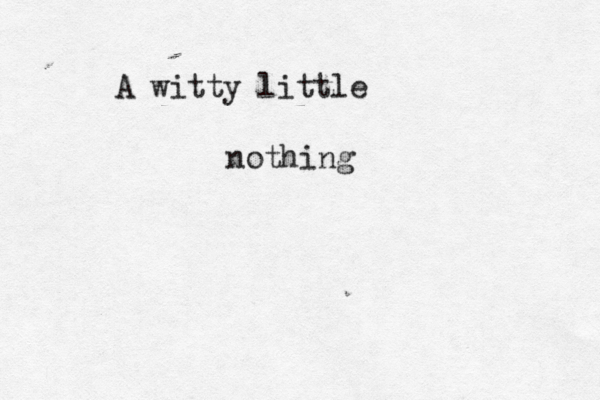 A witty little nothin