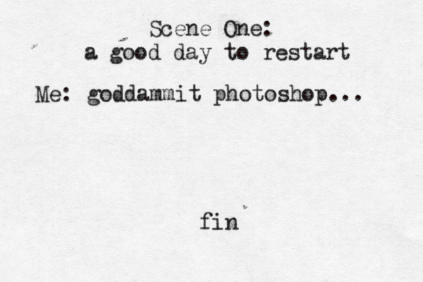 Scene One: a good day to restart Me: goddammit photoshop... fi